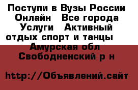 Поступи в Вузы России Онлайн - Все города Услуги » Активный отдых,спорт и танцы   . Амурская обл.,Свободненский р-н